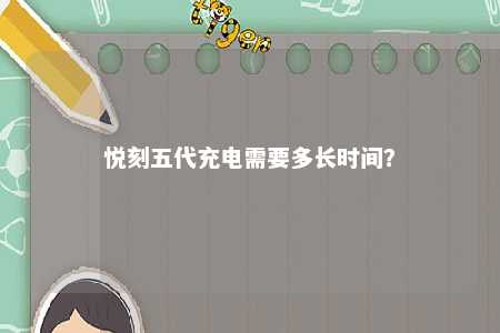 悦刻五代充电需要多长时间？ 
