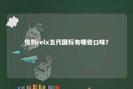 悦刻relx五代国标有哪些口味
？ 